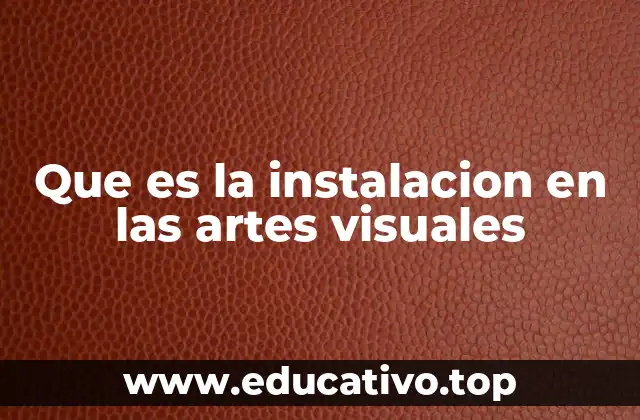 Que es la instalacion en las artes visuales