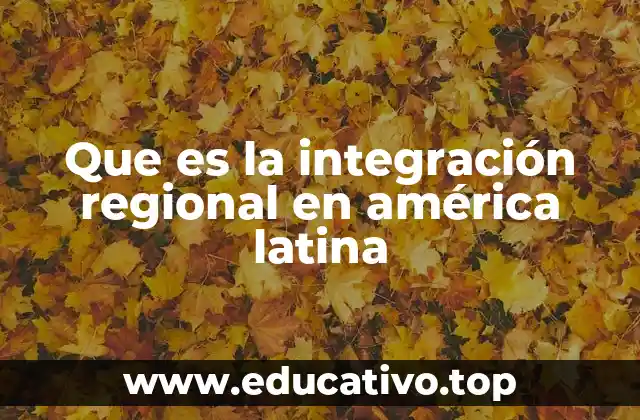 Que es la integración regional en américa latina