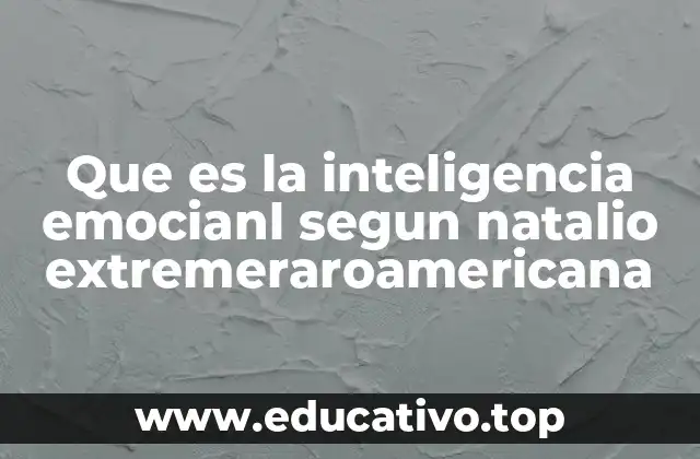 Que es la inteligencia emocianl segun natalio extremeraroamericana