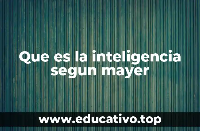 La visión de Mayer sobre la inteligencia como proceso adaptativo