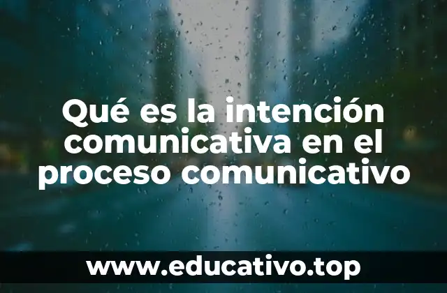 Qué es la intención comunicativa en el proceso comunicativo