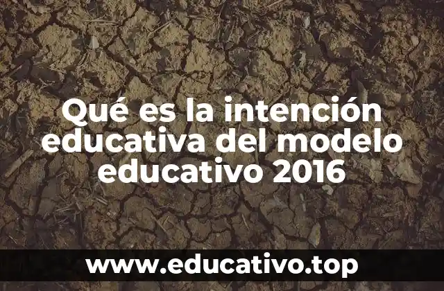 Qué es la intención educativa del modelo educativo 2016