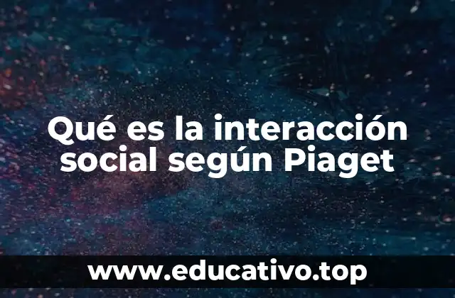 Qué es la interacción social según Piaget
