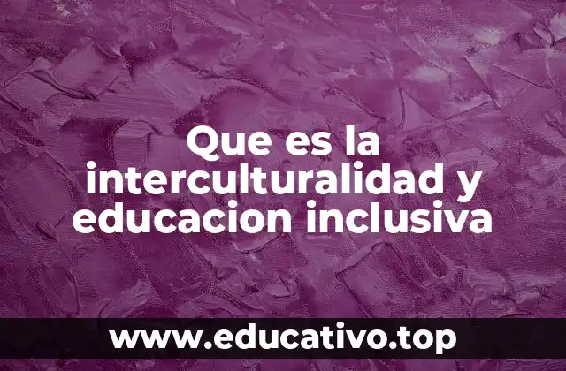 Que es la interculturalidad y educacion inclusiva