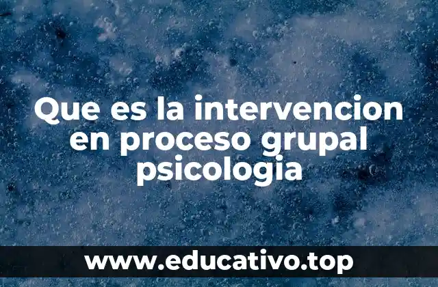 Que es la intervencion en proceso grupal psicologia