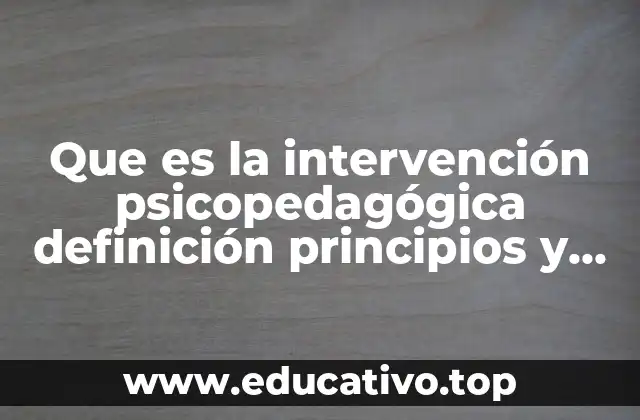 Que es la intervención psicopedagógica definición principios y componentes
