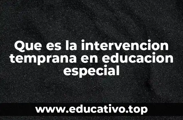 Que es la intervencion temprana en educacion especial