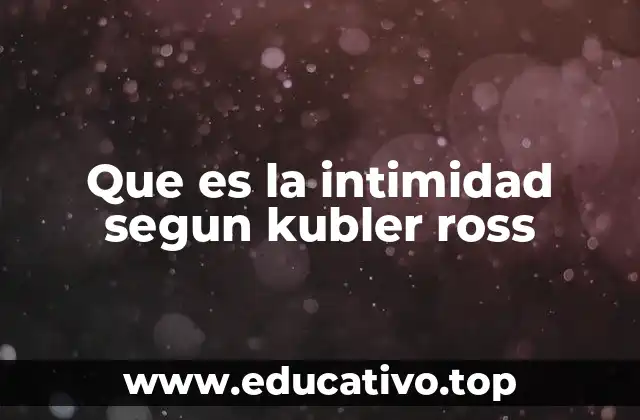 Que es la intimidad segun kubler ross