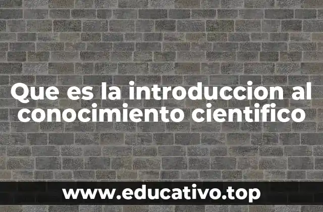 Que es la introduccion al conocimiento cientifico