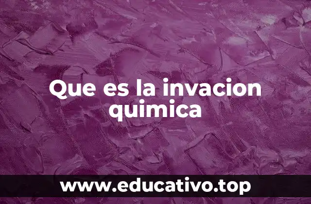Que es la invacion quimica
