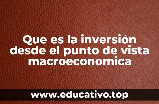Que es la inversión desde el punto de vista macroeconomica