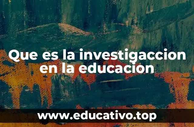 Que es la investigaccion en la educacion