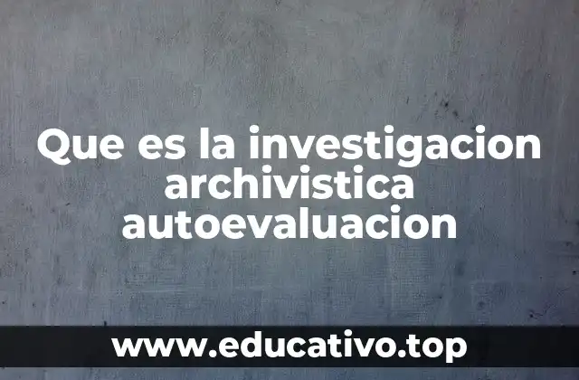 Que es la investigacion archivistica autoevaluacion