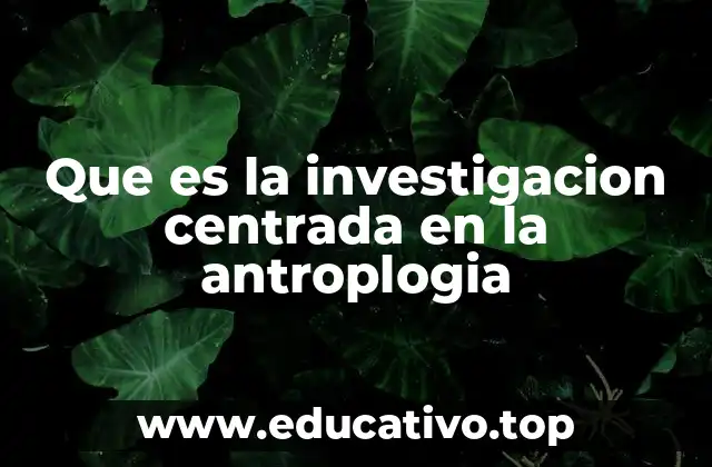 Que es la investigacion centrada en la antroplogia