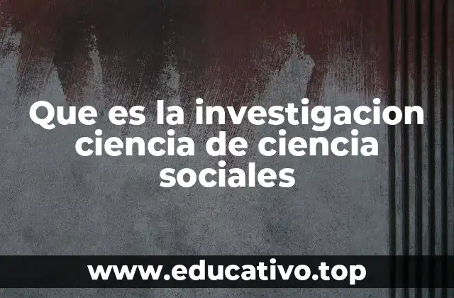 Que es la investigacion ciencia de ciencia sociales