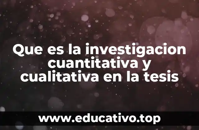 Que es la investigacion cuantitativa y cualitativa en la tesis