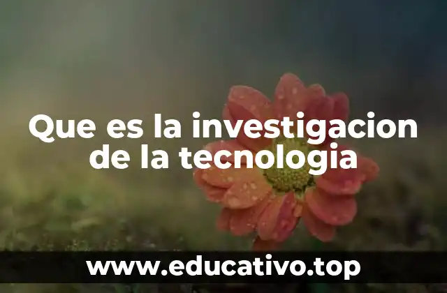 Que es la investigacion de la tecnologia