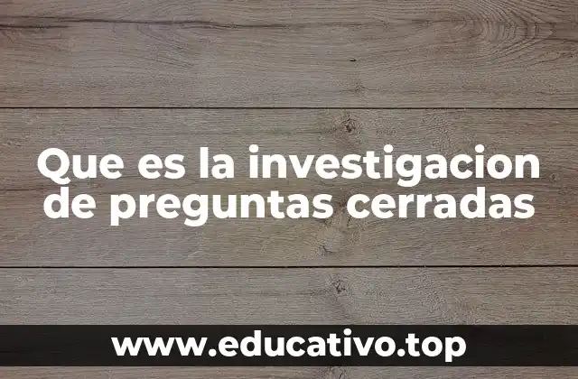 Que es la investigacion de preguntas cerradas