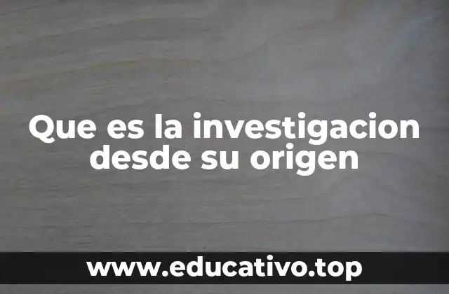 Que es la investigacion desde su origen