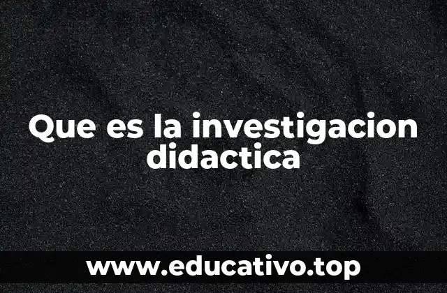 Que es la investigacion didactica