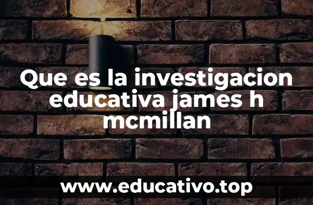 Que es la investigacion educativa james h mcmillan