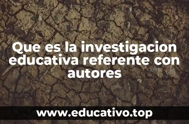 Que es la investigacion educativa referente con autores
