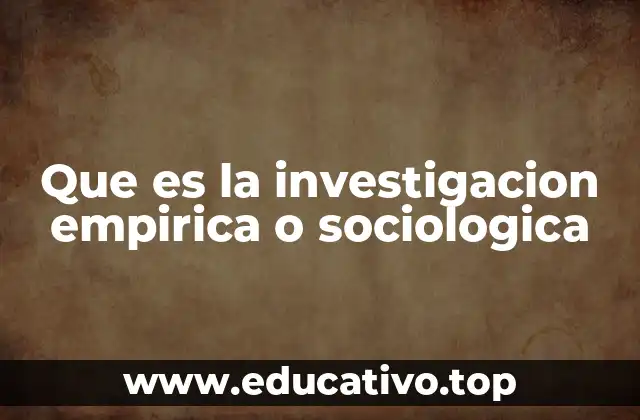 Que es la investigacion empirica o sociologica