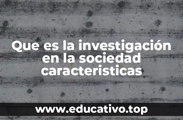 Que es la investigación en la sociedad caracteristicas