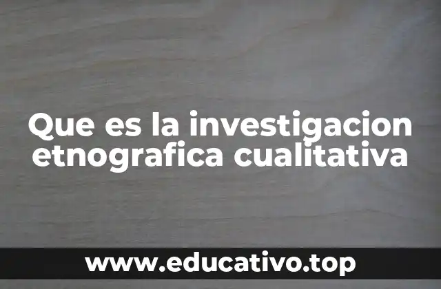 Que es la investigacion etnografica cualitativa