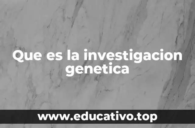Que es la investigacion genetica