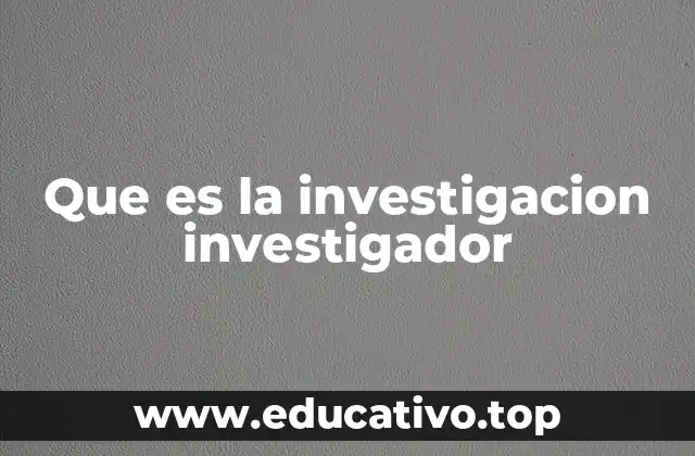 Que es la investigacion investigador