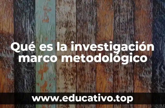 Qué es la investigación marco metodológico