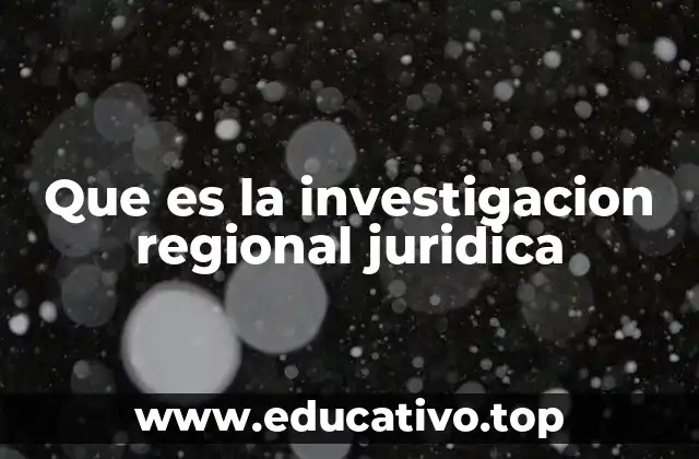 Que es la investigacion regional juridica