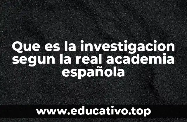 Que es la investigacion segun la real academia española