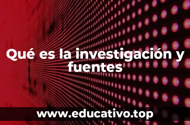 Qué es la investigación y fuentes