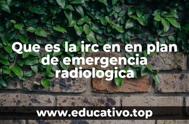 Que es la irc en en plan de emergencia radiologica