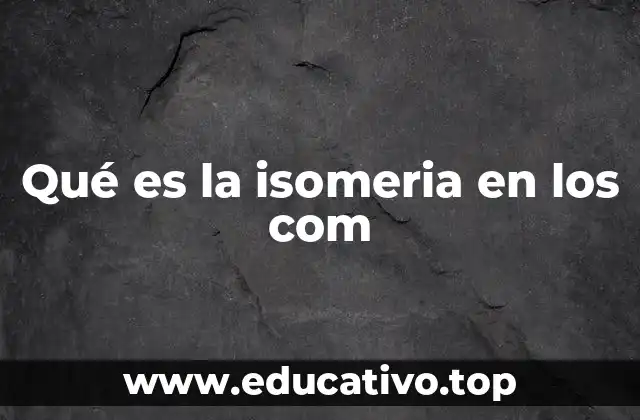 Qué es la isomeria en los com