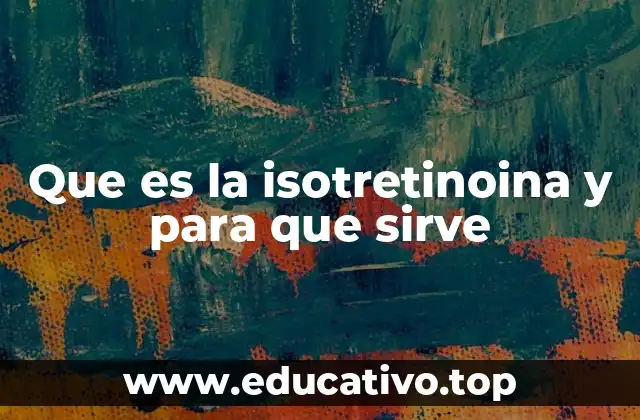 El papel de la isotretinoina en la medicina dermatológica