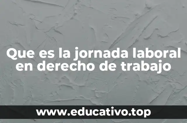 Que es la jornada laboral en derecho de trabajo