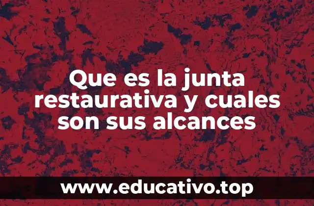 Que es la junta restaurativa y cuales son sus alcances