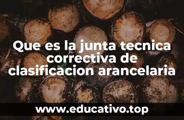 Que es la junta tecnica correctiva de clasificacion arancelaria