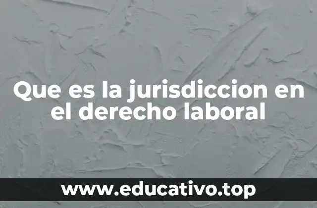 Que es la jurisdiccion en el derecho laboral