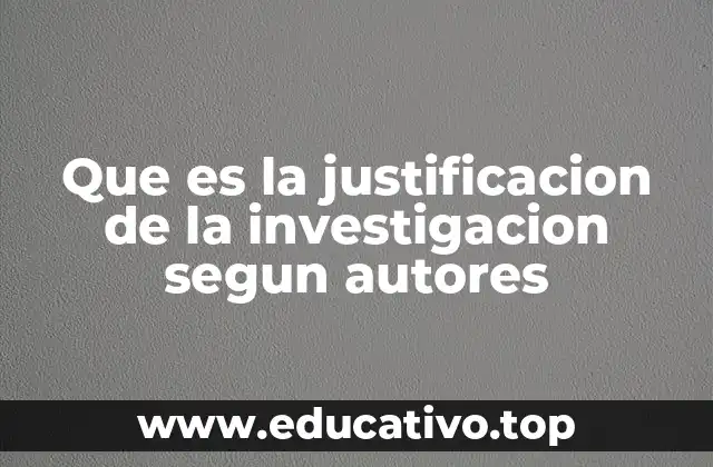 Que es la justificacion de la investigacion segun autores
