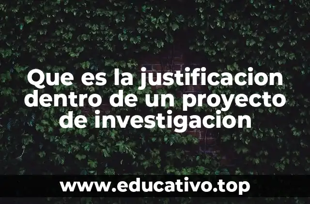 Que es la justificacion dentro de un proyecto de investigacion