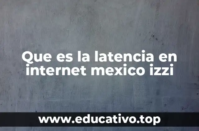 Que es la latencia en internet mexico izzi