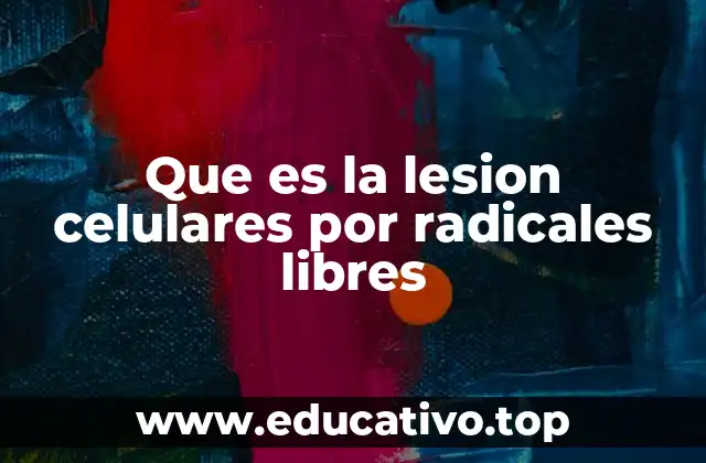 Que es la lesion celulares por radicales libres