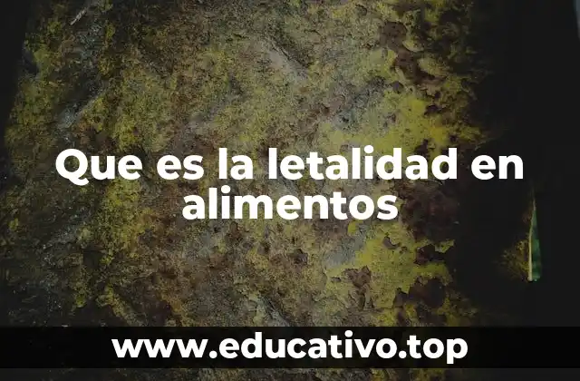 Que es la letalidad en alimentos