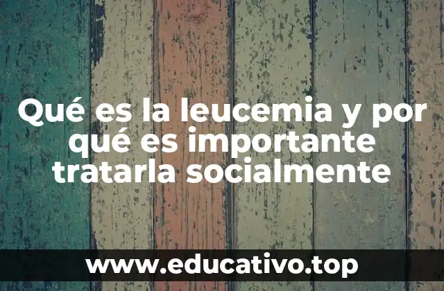 Qué es la leucemia y por qué es importante tratarla socialmente