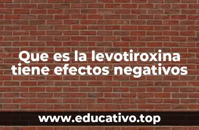 Que es la levotiroxina tiene efectos negativos