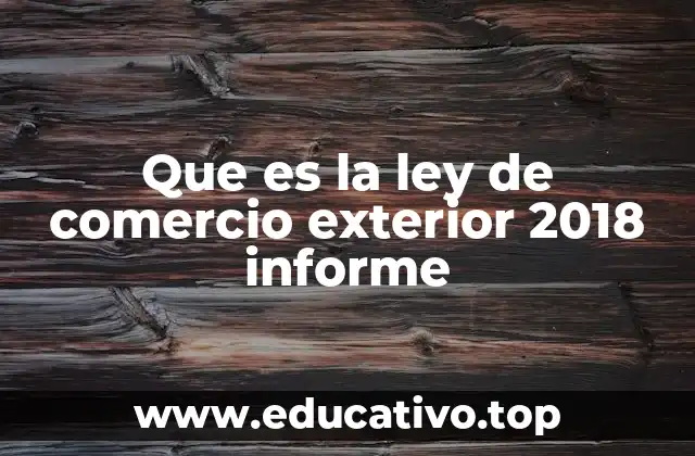 Que es la ley de comercio exterior 2018 informe